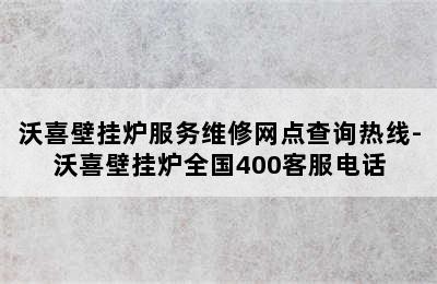 沃喜壁挂炉服务维修网点查询热线-沃喜壁挂炉全国400客服电话