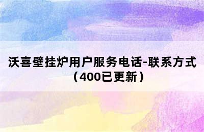 沃喜壁挂炉用户服务电话-联系方式（400已更新）