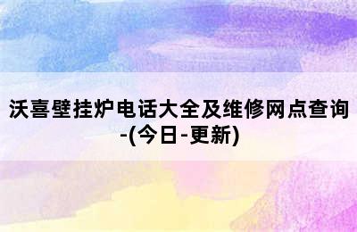 沃喜壁挂炉电话大全及维修网点查询-(今日-更新)