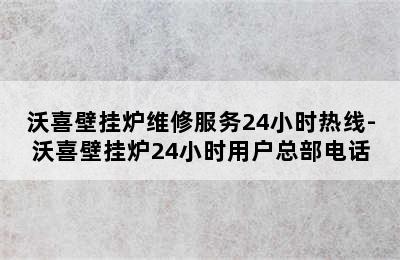 沃喜壁挂炉维修服务24小时热线-沃喜壁挂炉24小时用户总部电话