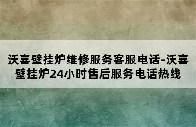 沃喜壁挂炉维修服务客服电话-沃喜壁挂炉24小时售后服务电话热线