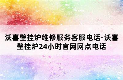 沃喜壁挂炉维修服务客服电话-沃喜壁挂炉24小时官网网点电话