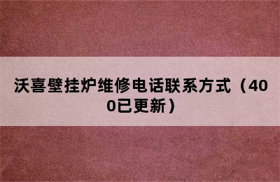 沃喜壁挂炉维修电话联系方式（400已更新）