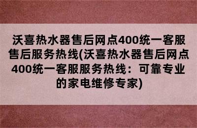 沃喜热水器售后网点400统一客服售后服务热线(沃喜热水器售后网点400统一客服服务热线：可靠专业的家电维修专家)