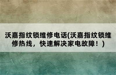 沃嘉指纹锁维修电话(沃嘉指纹锁维修热线，快速解决家电故障！)