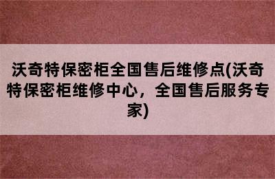 沃奇特保密柜全国售后维修点(沃奇特保密柜维修中心，全国售后服务专家)