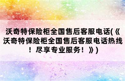 沃奇特保险柜全国售后客服电话(《沃奇特保险柜全国售后客服电话热线！尽享专业服务！》)