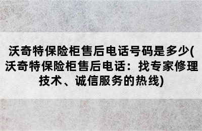 沃奇特保险柜售后电话号码是多少(沃奇特保险柜售后电话：找专家修理技术、诚信服务的热线)