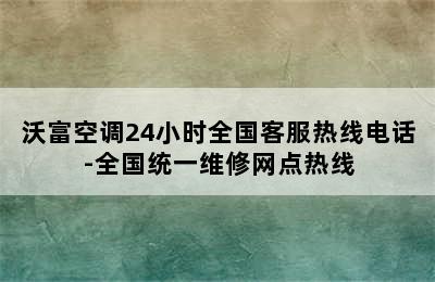 沃富空调24小时全国客服热线电话-全国统一维修网点热线