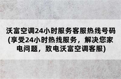 沃富空调24小时服务客服热线号码(享受24小时热线服务，解决您家电问题，致电沃富空调客服)