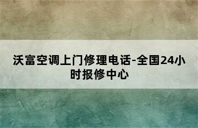 沃富空调上门修理电话-全国24小时报修中心