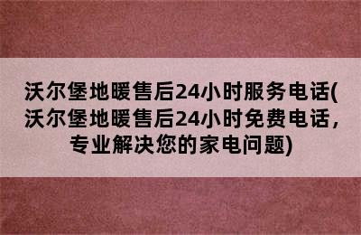 沃尔堡地暖售后24小时服务电话(沃尔堡地暖售后24小时免费电话，专业解决您的家电问题)