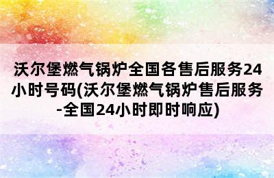 沃尔堡燃气锅炉全国各售后服务24小时号码(沃尔堡燃气锅炉售后服务-全国24小时即时响应)