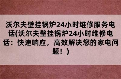 沃尔夫壁挂锅炉24小时维修服务电话(沃尔夫壁挂锅炉24小时维修电话：快速响应，高效解决您的家电问题！)