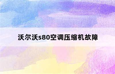 沃尔沃s80空调压缩机故障