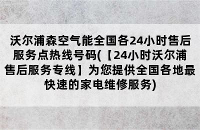 沃尔浦森空气能全国各24小时售后服务点热线号码(【24小时沃尔浦售后服务专线】为您提供全国各地最快速的家电维修服务)