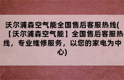 沃尔浦森空气能全国售后客服热线(【沃尔浦森空气能】全国售后客服热线，专业维修服务，以您的家电为中心)