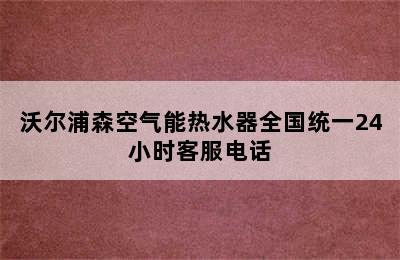 沃尔浦森空气能热水器全国统一24小时客服电话