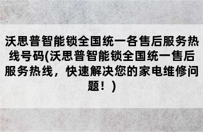 沃思普智能锁全国统一各售后服务热线号码(沃思普智能锁全国统一售后服务热线，快速解决您的家电维修问题！)