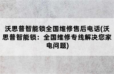 沃思普智能锁全国维修售后电话(沃思普智能锁：全国维修专线解决您家电问题)