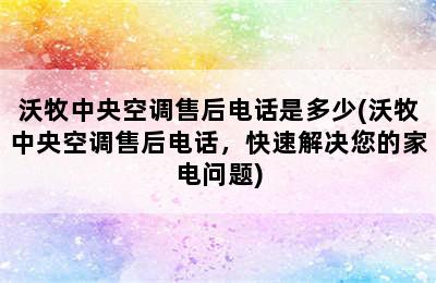 沃牧中央空调售后电话是多少(沃牧中央空调售后电话，快速解决您的家电问题)