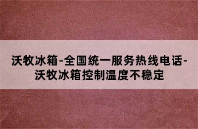 沃牧冰箱-全国统一服务热线电话-沃牧冰箱控制温度不稳定