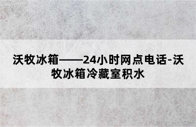 沃牧冰箱——24小时网点电话-沃牧冰箱冷藏室积水