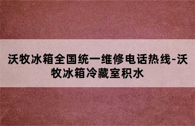 沃牧冰箱全国统一维修电话热线-沃牧冰箱冷藏室积水