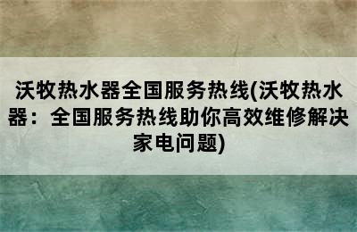 沃牧热水器全国服务热线(沃牧热水器：全国服务热线助你高效维修解决家电问题)