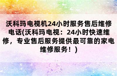 沃科玛电视机24小时服务售后维修电话(沃科玛电视：24小时快速维修，专业售后服务提供最可靠的家电维修服务！)