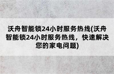 沃舟智能锁24小时服务热线(沃舟智能锁24小时服务热线，快速解决您的家电问题)