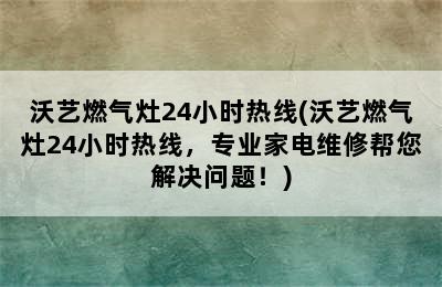 沃艺燃气灶24小时热线(沃艺燃气灶24小时热线，专业家电维修帮您解决问题！)