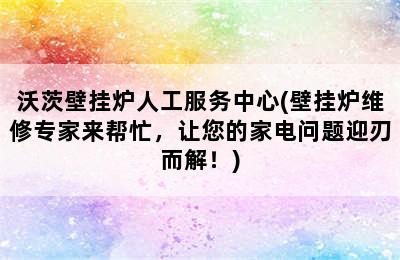 沃茨壁挂炉人工服务中心(壁挂炉维修专家来帮忙，让您的家电问题迎刃而解！)