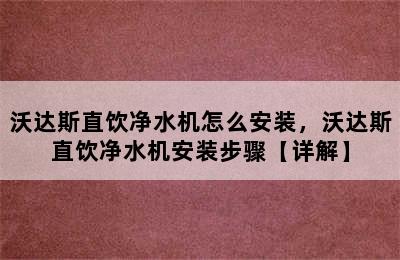 沃达斯直饮净水机怎么安装，沃达斯直饮净水机安装步骤【详解】