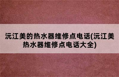 沅江美的热水器维修点电话(沅江美热水器维修点电话大全)