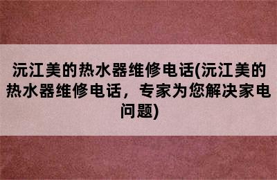 沅江美的热水器维修电话(沅江美的热水器维修电话，专家为您解决家电问题)