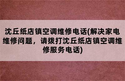 沈丘纸店镇空调维修电话(解决家电维修问题，请拨打沈丘纸店镇空调维修服务电话)