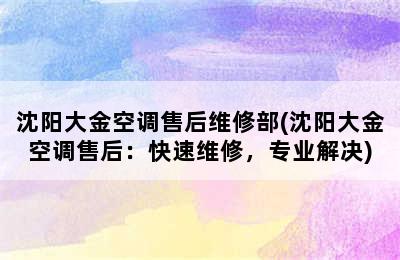 沈阳大金空调售后维修部(沈阳大金空调售后：快速维修，专业解决)