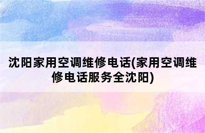 沈阳家用空调维修电话(家用空调维修电话服务全沈阳)