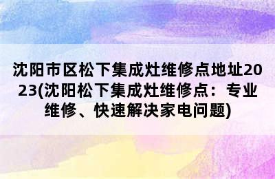 沈阳市区松下集成灶维修点地址2023(沈阳松下集成灶维修点：专业维修、快速解决家电问题)