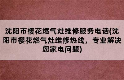 沈阳市樱花燃气灶维修服务电话(沈阳市樱花燃气灶维修热线，专业解决您家电问题)