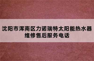 沈阳市浑南区力诺瑞特太阳能热水器维修售后服务电话