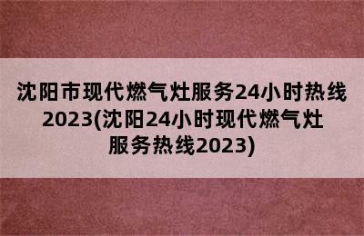 沈阳市现代燃气灶服务24小时热线2023(沈阳24小时现代燃气灶服务热线2023)