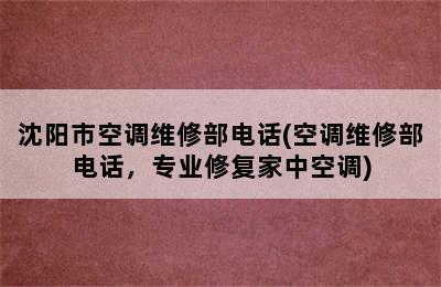 沈阳市空调维修部电话(空调维修部电话，专业修复家中空调)