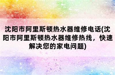 沈阳市阿里斯顿热水器维修电话(沈阳市阿里斯顿热水器维修热线，快速解决您的家电问题)