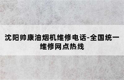 沈阳帅康油烟机维修电话-全国统一维修网点热线