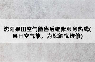 沈阳果田空气能售后维修服务热线(果田空气能，为您解忧维修)