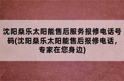 沈阳桑乐太阳能售后服务报修电话号码(沈阳桑乐太阳能售后报修电话，专家在您身边)