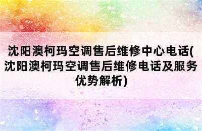 沈阳澳柯玛空调售后维修中心电话(沈阳澳柯玛空调售后维修电话及服务优势解析)