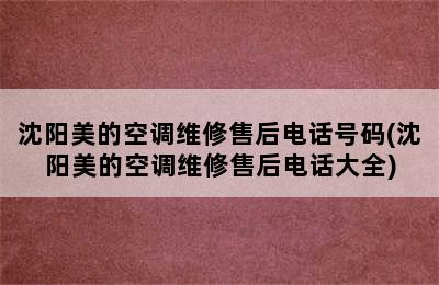 沈阳美的空调维修售后电话号码(沈阳美的空调维修售后电话大全)